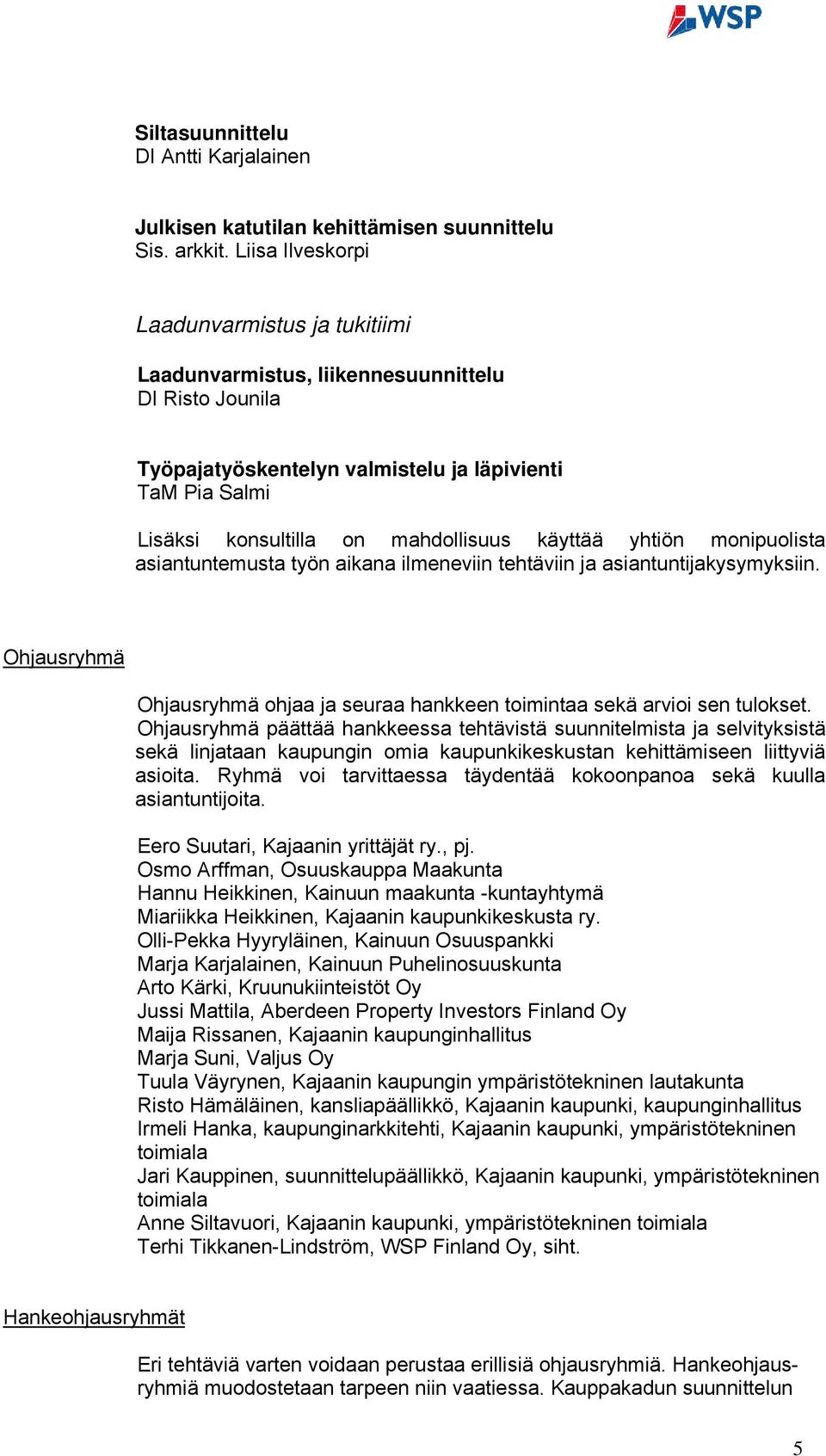 käyttää yhtiön monipuolista asiantuntemusta työn aikana ilmeneviin tehtäviin ja asiantuntijakysymyksiin. Ohjausryhmä Ohjausryhmä ohjaa ja seuraa hankkeen toimintaa sekä arvioi sen tulokset.