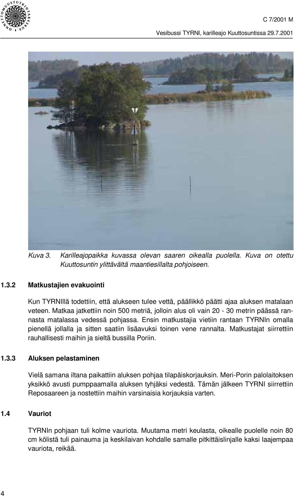 Ensin matkustajia vietiin rantaan TYRNIn omalla pienellä jollalla ja sitten saatiin lisäavuksi toinen vene rannalta. Matkustajat siirrettiin rauhallisesti maihin ja sieltä bussilla Poriin. 1.3.