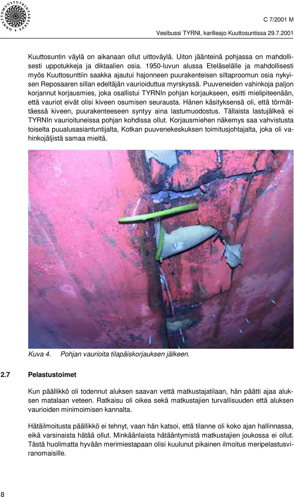 Puuveneiden vahinkoja paljon korjannut korjausmies, joka osallistui TYRNIn pohjan korjaukseen, esitti mielipiteenään, että vauriot eivät olisi kiveen osumisen seurausta.