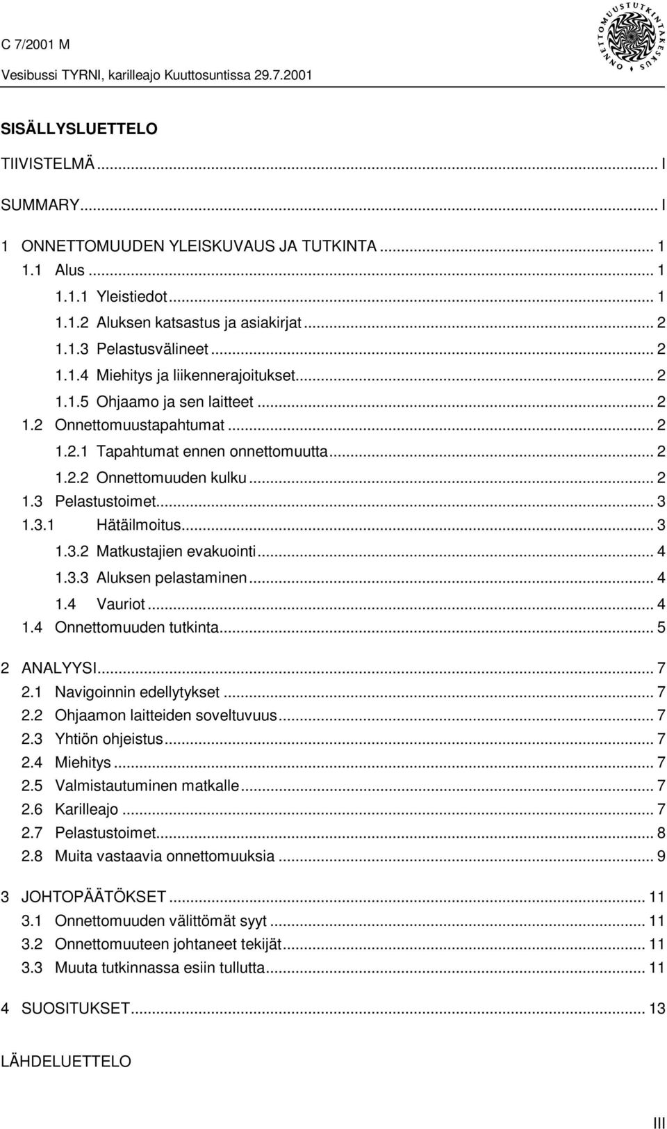 .. 4 1.3.3 Aluksen pelastaminen... 4 1.4 Vauriot... 4 1.4 Onnettomuuden tutkinta...5 2 ANALYYSI... 7 2.1 Navigoinnin edellytykset... 7 2.2 Ohjaamon laitteiden soveltuvuus... 7 2.3 Yhtiön ohjeistus.