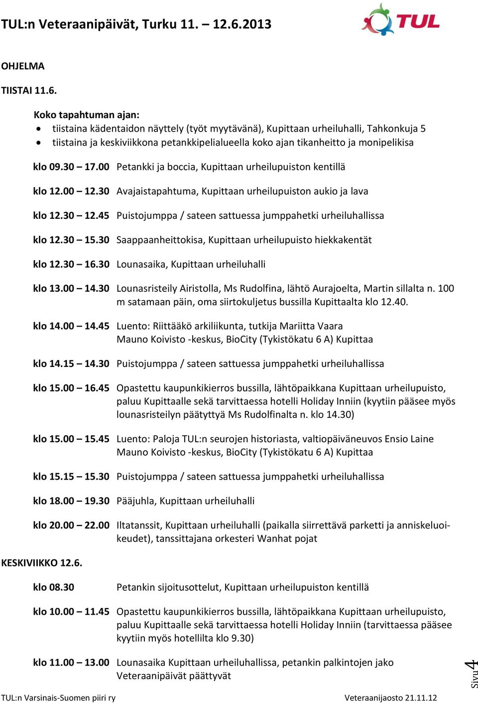 09.30 17.00 Petankki ja boccia, Kupittaan urheilupuiston kentillä klo 12.00 12.30 Avajaistapahtuma, Kupittaan urheilupuiston aukio ja lava klo 12.30 12.