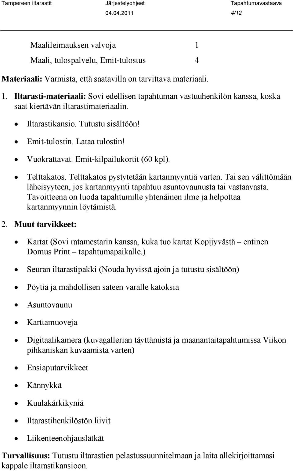 Tai sen välittömään läheisyyteen, jos kartanmyynti tapahtuu asuntovaunusta tai vastaavasta. Tavoitteena on luoda tapahtumille yhtenäinen ilme ja helpottaa kartanmyynnin löytämistä. 2.