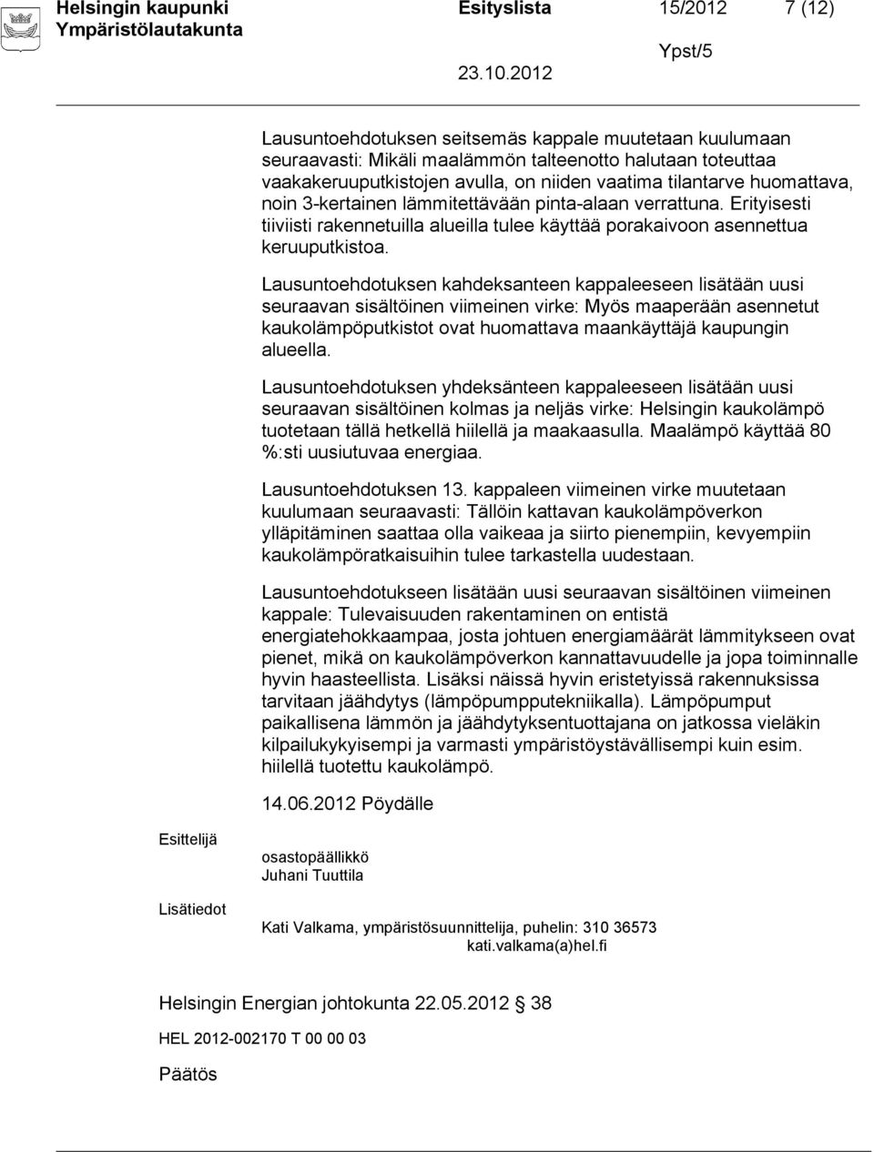 Lausuntoehdotuksen kahdeksanteen kappaleeseen lisätään uusi seuraavan sisältöinen viimeinen virke: Myös maaperään asennetut kaukolämpöputkistot ovat huomattava maankäyttäjä kaupungin alueella.