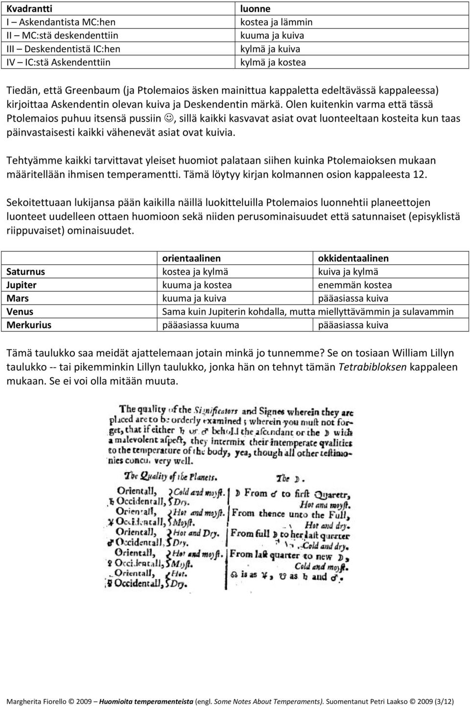 Olen kuitenkin varma että tässä Ptolemaios puhuu itsensä pussiin, sillä kaikki kasvavat asiat ovat luonteeltaan kosteita kun taas päinvastaisesti kaikki vähenevät asiat ovat kuivia.