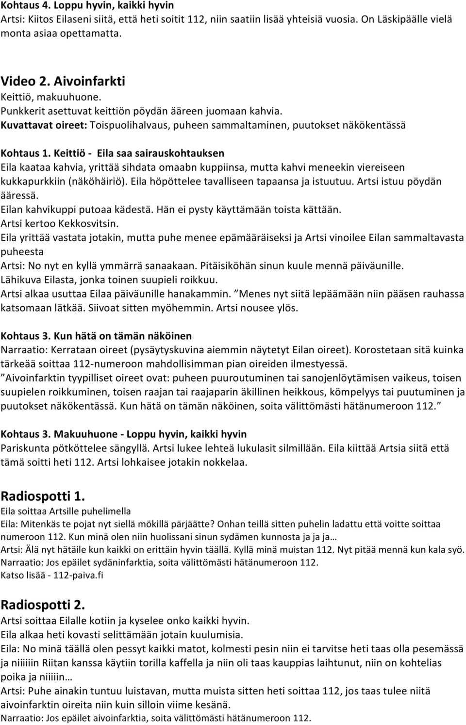 Keittiö - Eila saa sairauskohtauksen Eila kaataa kahvia, yrittää sihdata omaabn kuppiinsa, mutta kahvi meneekin viereiseen kukkapurkkiin (näköhäiriö). Eila höpöttelee tavalliseen tapaansa ja istuutuu.