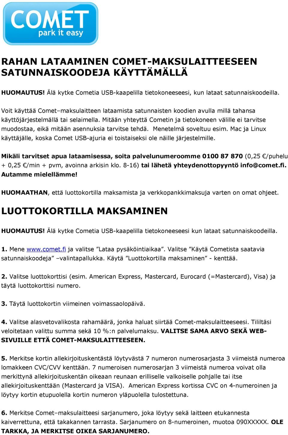 Mitään yhteyttä Cometin ja tietokoneen välille ei tarvitse muodostaa, eikä mitään asennuksia tarvitse tehdä. Menetelmä soveltuu esim.