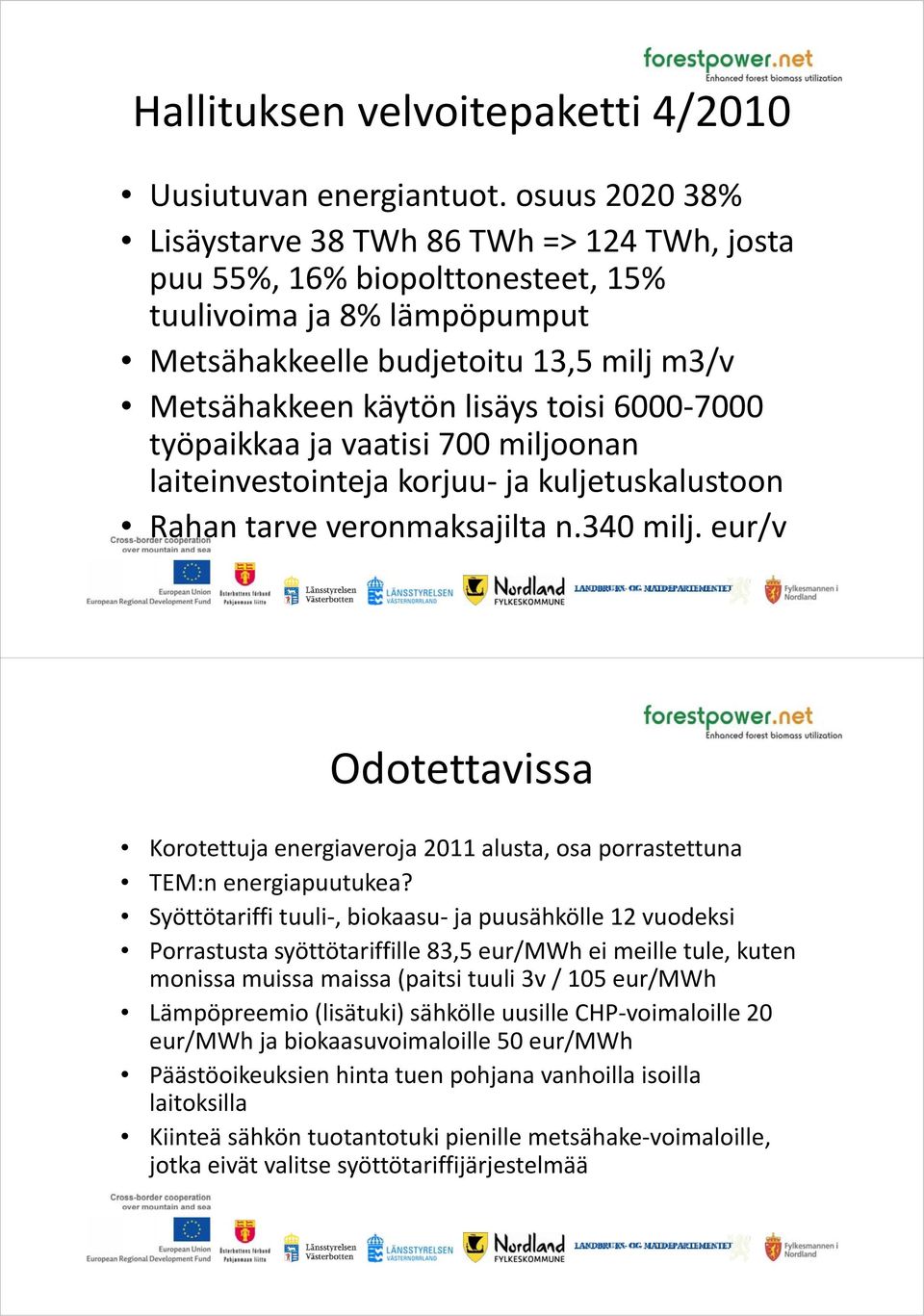 toisi 6000 7000 työpaikkaa ja vaatisi 700 miljoonan liti laiteinvestointeja titj korjuu ja kuljetuskalustoon k l t Rahan tarve veronmaksajilta n.340 milj.