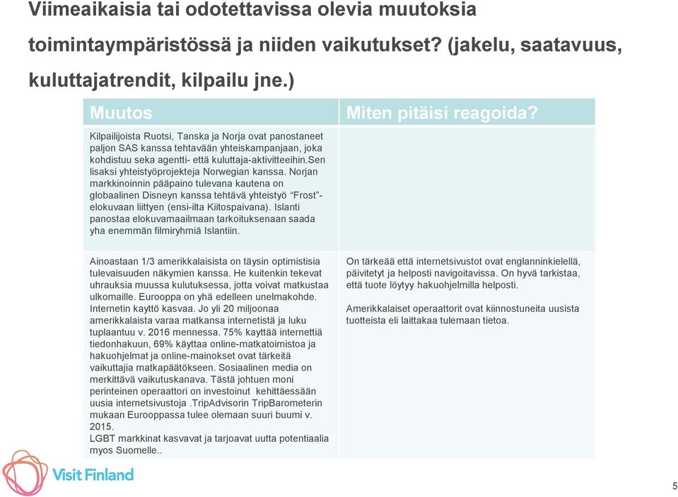 sen lisaksi yhteistyöprojekteja Norwegian kanssa. Norjan markkinoinnin pääpaino tulevana kautena on globaalinen Disneyn kanssa tehtävä yhteistyö Frost - elokuvaan liittyen (ensi-ilta Kiitospaivana).