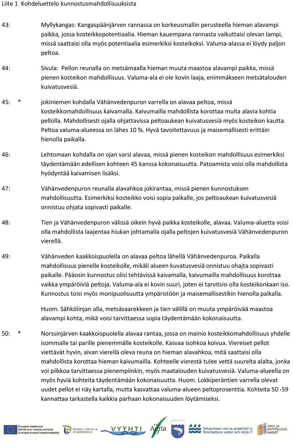 52: * Korkeusmallin perusteella mainio pienen kosteikon/altaan paikka, jos kohteen kautta tulee kuivatusvesiä. Silloin sopisi esimerkiksi täydentämään vaikka kohteen 50 kanssa kokonaisuutta.