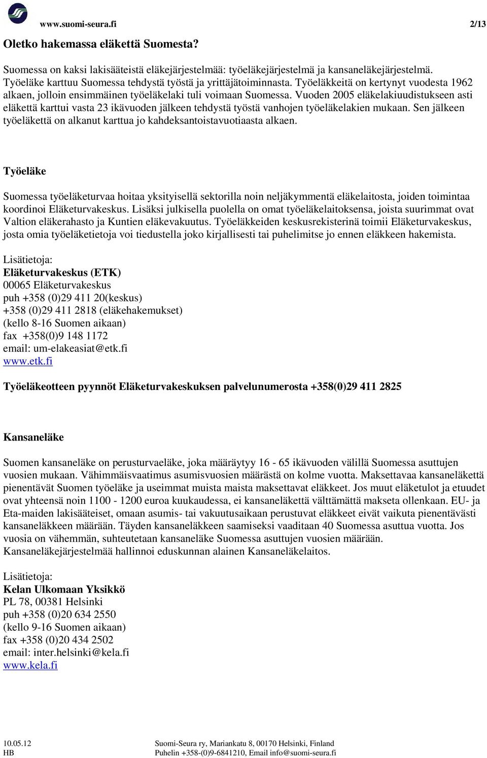 Vuoden 2005 eläkelakiuudistukseen asti eläkettä karttui vasta 23 ikävuoden jälkeen tehdystä työstä vanhojen työeläkelakien mukaan.