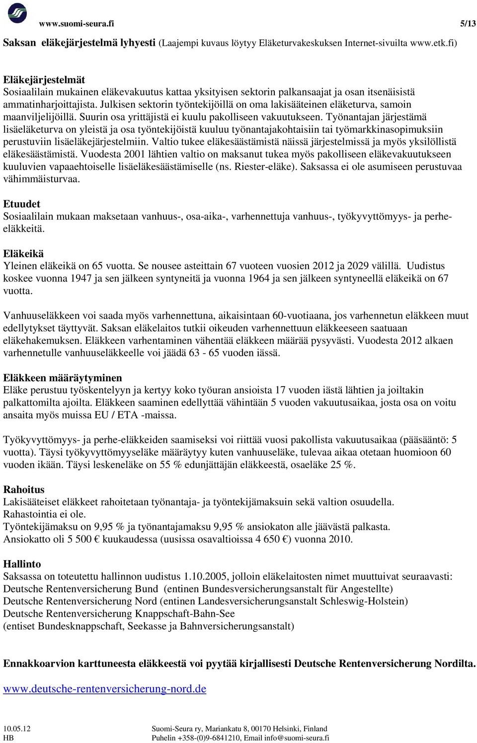 Julkisen sektorin työntekijöillä on oma lakisääteinen eläketurva, samoin maanviljelijöillä. Suurin osa yrittäjistä ei kuulu pakolliseen vakuutukseen.