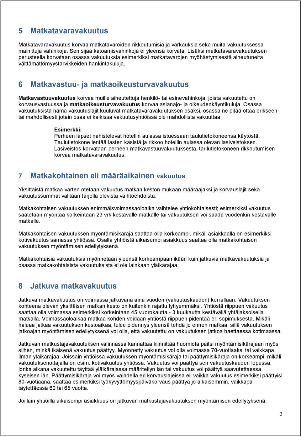6 Matkavastuu- ja matkaoikeusturvavakuutus Matkavastuuvakuutus korvaa muille aiheutettuja henkilö- tai esinevahinkoja, joista vakuutettu on korvausvastuussa ja matkaoikeusturvavakuutus korvaa