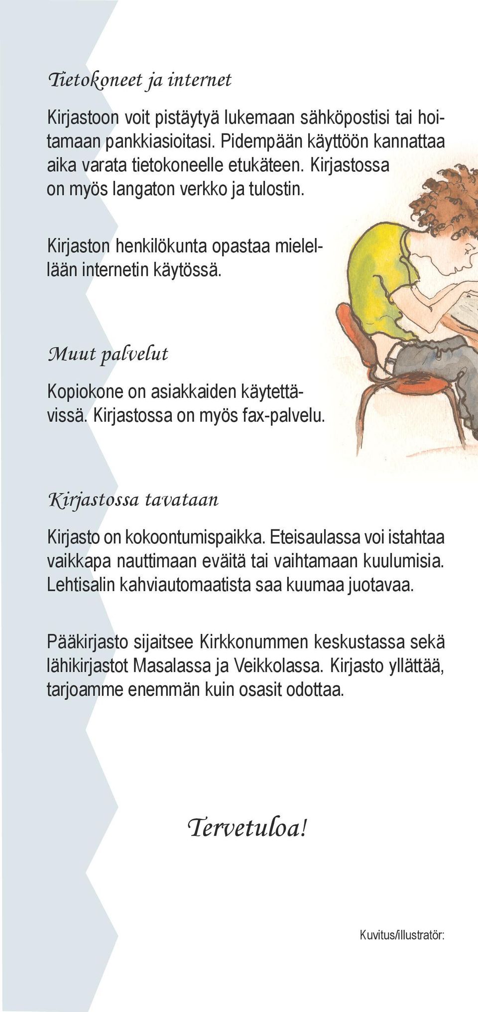Kirjastossa on myös fax-palvelu. Kirjastossa tavataan Kirjasto on kokoontumispaikka. Eteisaulassa voi istahtaa vaikkapa nauttimaan eväitä tai vaihtamaan kuulumisia.
