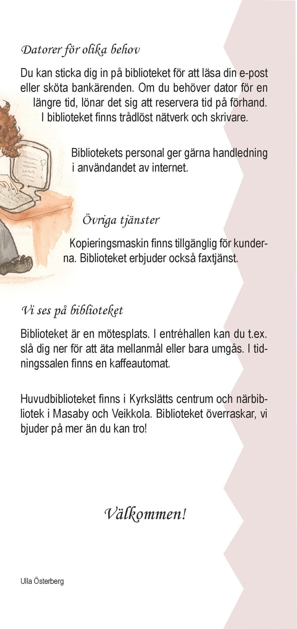Bibliotekets personal ger gärna handledning i användandet av internet. Övriga tjänster Kopieringsmaskin finns tillgänglig för kunderna. Biblioteket erbjuder också faxtjänst.