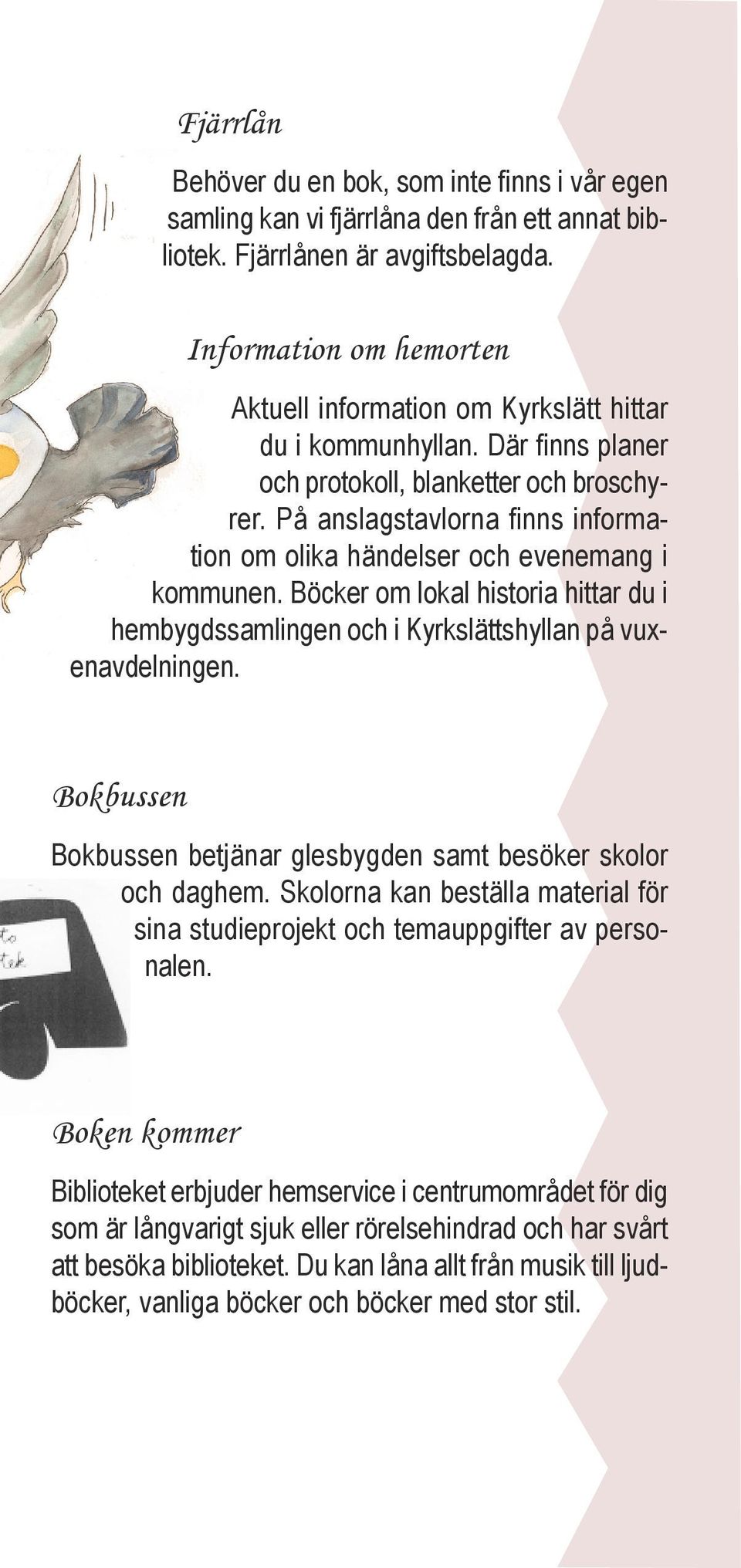 På anslagstavlorna finns information om olika händelser och evenemang i kommunen. Böcker om lokal historia hittar du i hembygdssamlingen och i Kyrkslättshyllan på vuxenavdelningen.