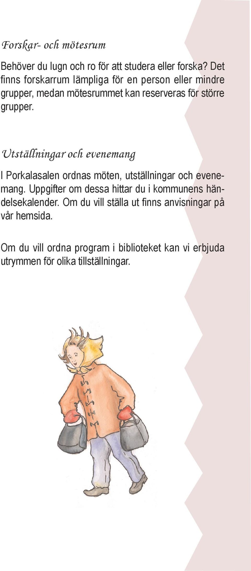 Utställningar och evenemang I Porkalasalen ordnas möten, utställningar och evenemang.