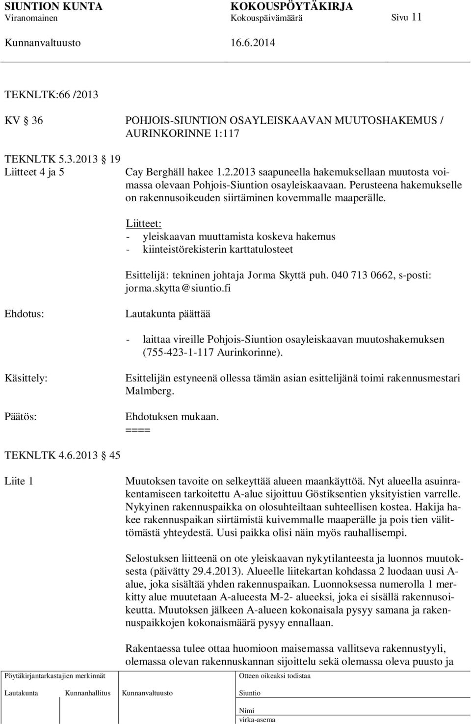 Liitteet: - yleiskaavan muuttamista koskeva hakemus - kiinteistörekisterin karttatulosteet Esittelijä: tekninen johtaja Jorma Skyttä puh. 040 713 0662, s-posti: jorma.skytta@siuntio.