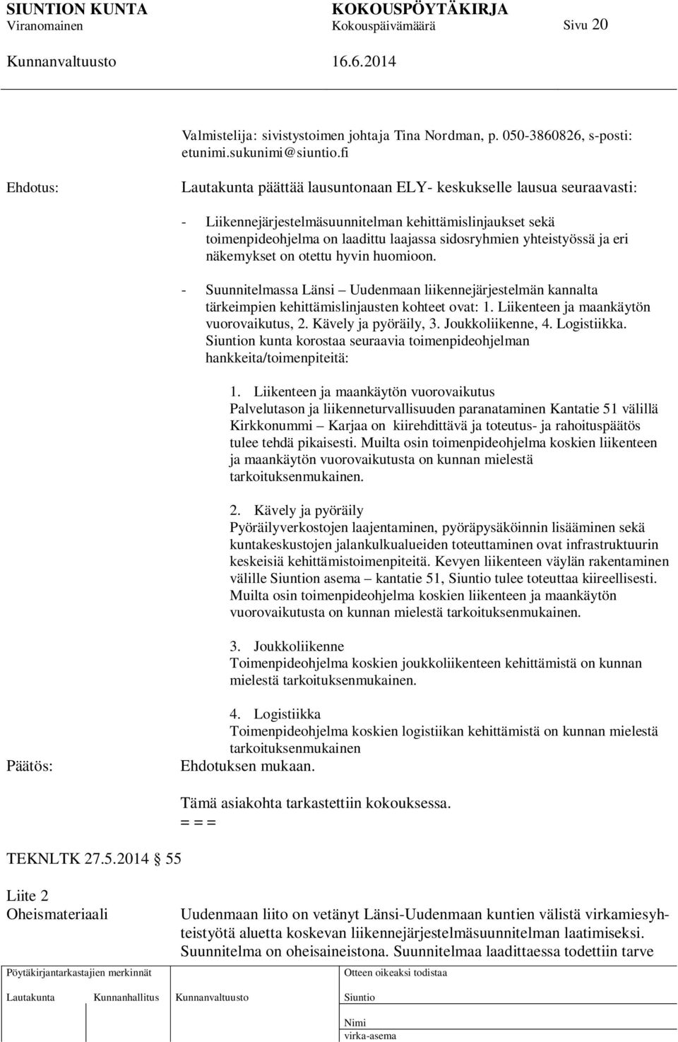 eri näkemykset on otettu hyvin huomioon. - Suunnitelmassa Länsi Uudenmaan liikennejärjestelmän kannalta tärkeimpien kehittämislinjausten kohteet ovat: 1. Liikenteen ja maankäytön vuorovaikutus, 2.