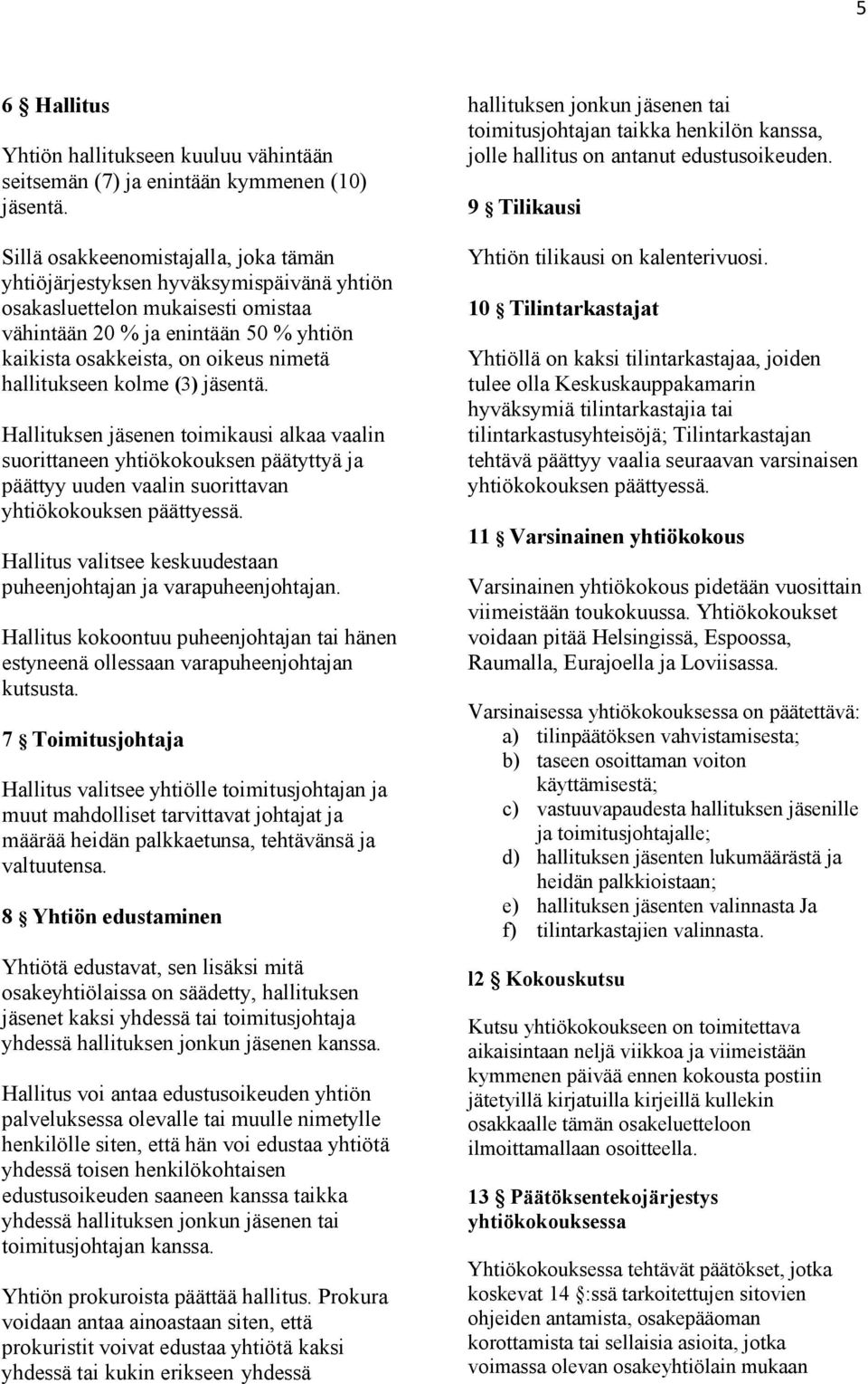 hallitukseen kolme (3) jäsentä. Hallituksen jäsenen toimikausi alkaa vaalin suorittaneen yhtiökokouksen päätyttyä ja päättyy uuden vaalin suorittavan yhtiökokouksen päättyessä.