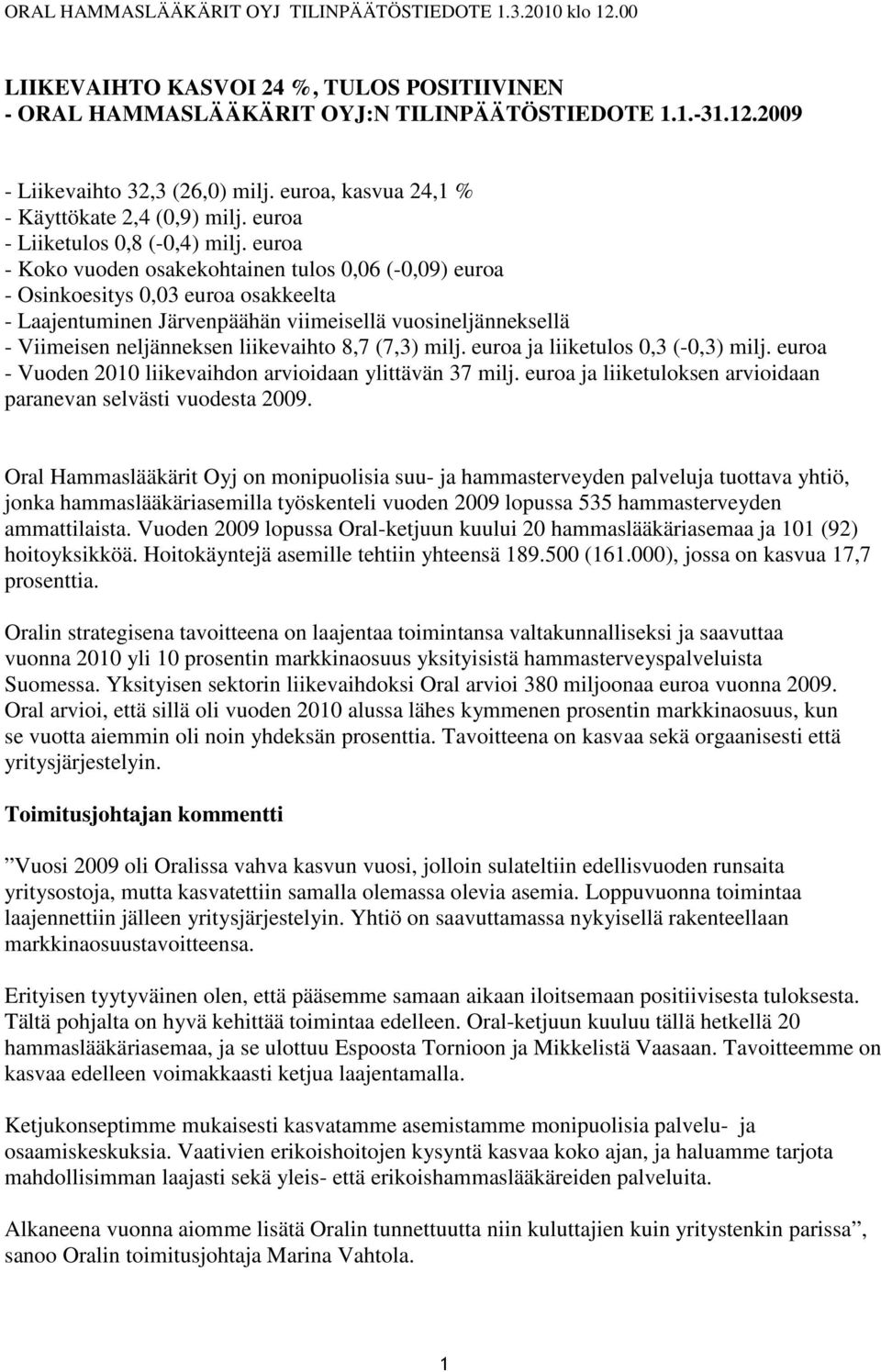 euroa - Koko vuoden osakekohtainen tulos 0,06 (-0,09) euroa - Osinkoesitys 0,03 euroa osakkeelta - Laajentuminen Järvenpäähän viimeisellä vuosineljänneksellä - Viimeisen neljänneksen liikevaihto 8,7