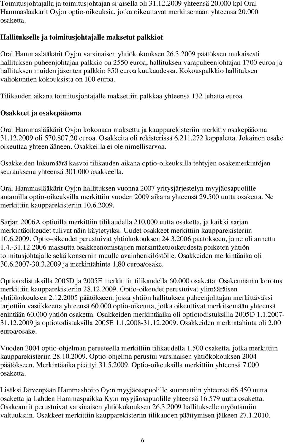 2009 päätöksen mukaisesti hallituksen puheenjohtajan palkkio on 2550 euroa, hallituksen varapuheenjohtajan 1700 euroa ja hallituksen muiden jäsenten palkkio 850 euroa kuukaudessa.