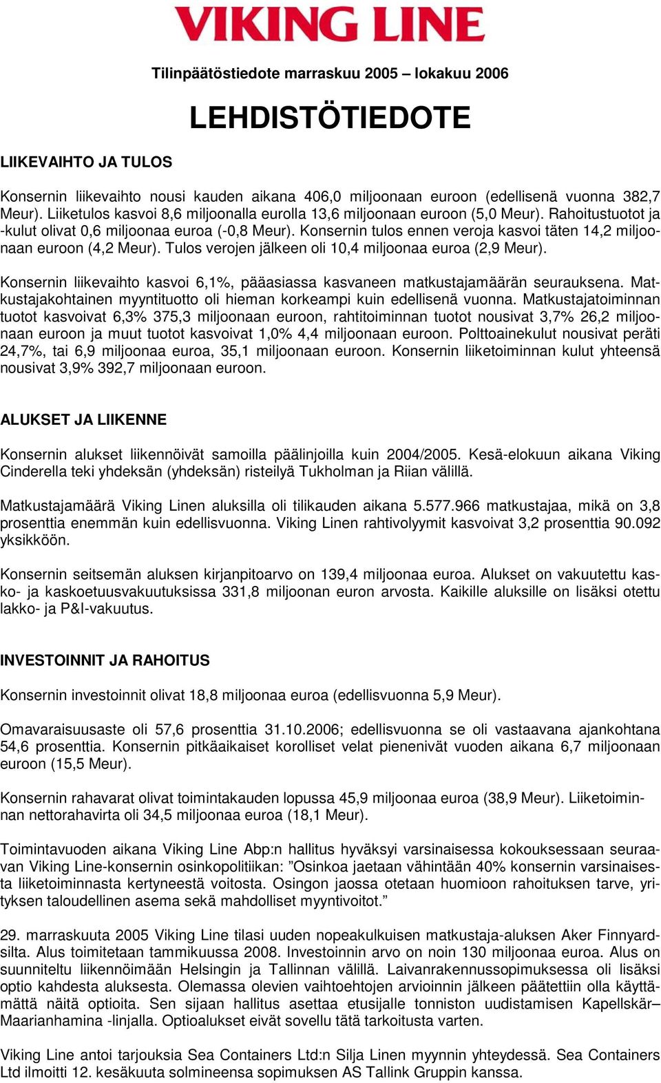 Konsernin tulos ennen veroja kasvoi täten 14,2 miljoonaan euroon (4,2 Meur). Tulos verojen jälkeen oli 10,4 miljoonaa euroa (2,9 Meur).