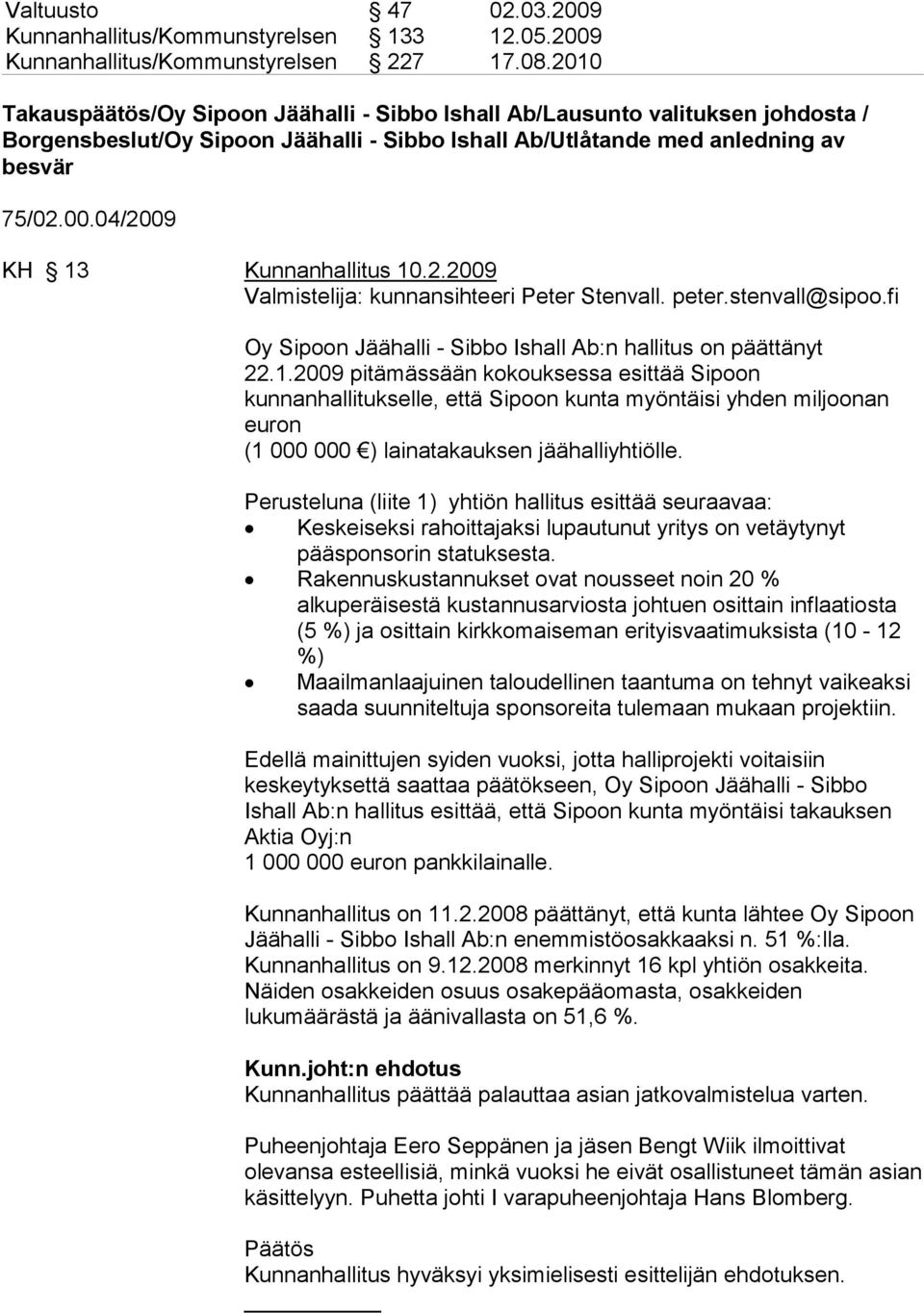 04/2009 KH 13 Kunnanhallitus 10.2.2009 Valmistelija: kunnansihteeri Peter Stenvall. peter.stenvall@sipoo.fi Oy Sipoon Jäähalli - Sibbo Ishall Ab:n hallitus on päättänyt 22.1.2009 pitämässään kokouksessa esittää Sipoon kunnanhallitukselle, että Sipoon kunta myöntäisi yhden miljoonan euron (1 000 000 ) lainatakauksen jäähalliyhtiölle.