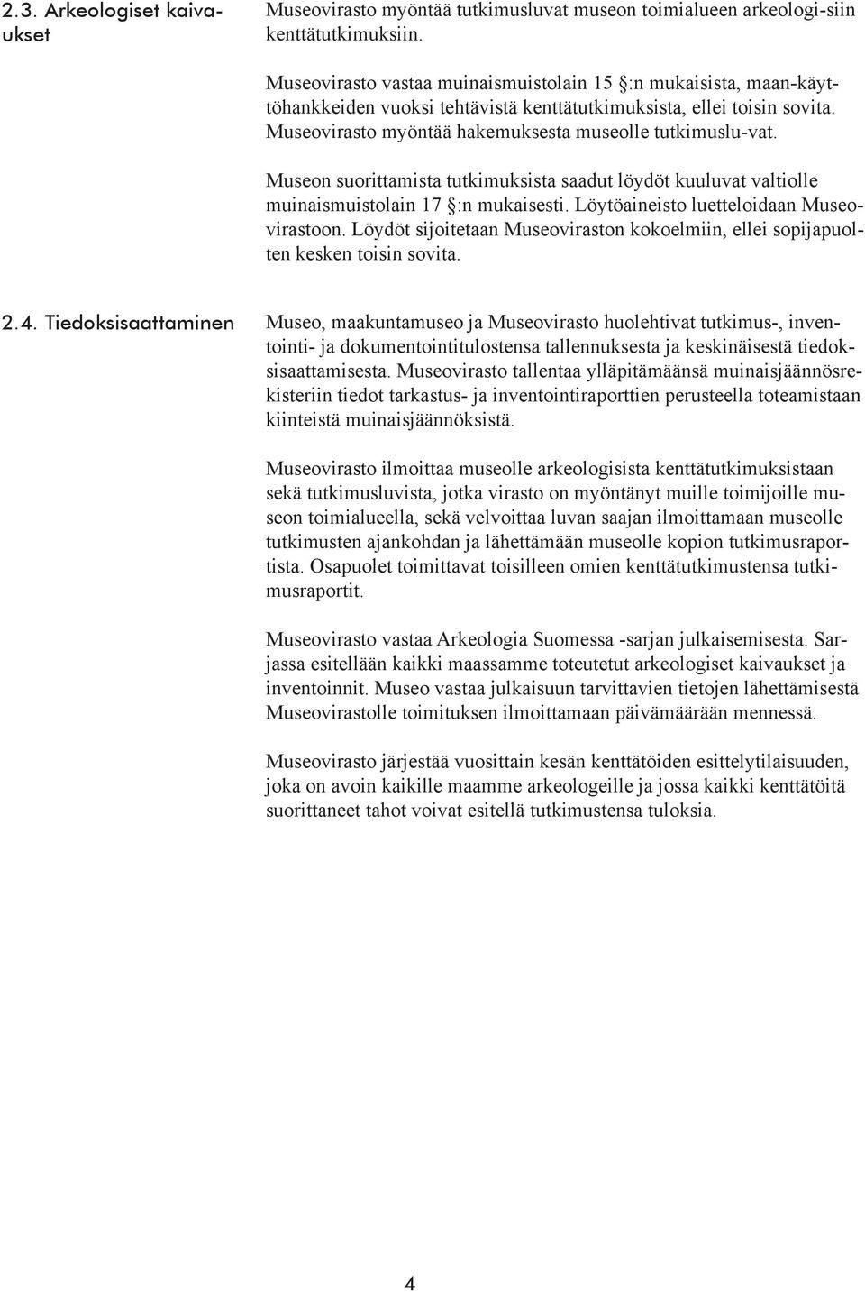 Museon suorittamista tutkimuksista saadut löydöt kuuluvat valtiolle muinaismuistolain 17 :n mukaisesti. Löytöaineisto luetteloidaan Museovirastoon.
