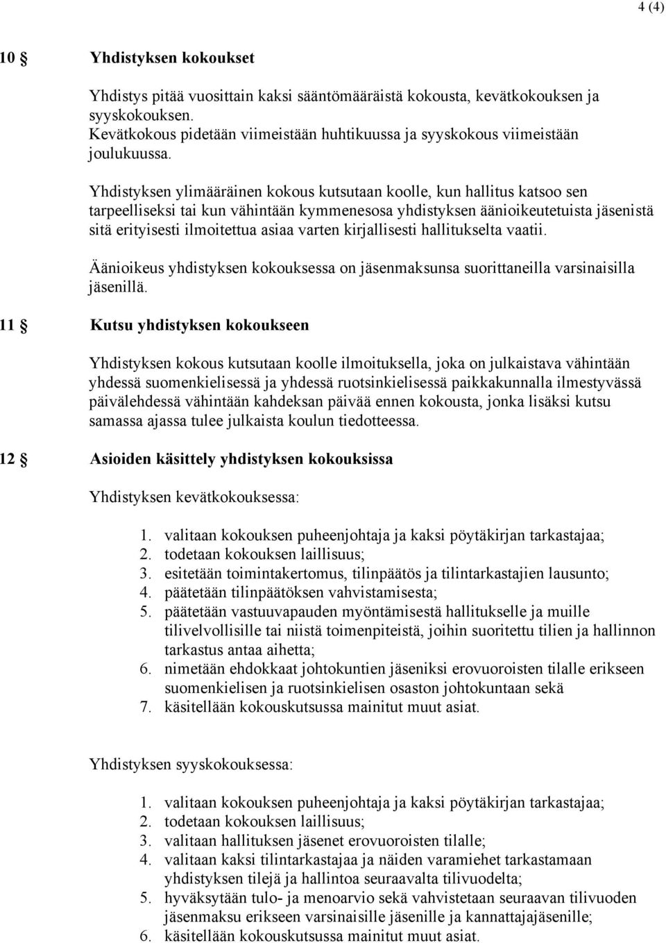 Yhdistyksen ylimääräinen kokous kutsutaan koolle, kun hallitus katsoo sen tarpeelliseksi tai kun vähintään kymmenesosa yhdistyksen äänioikeutetuista jäsenistä sitä erityisesti ilmoitettua asiaa