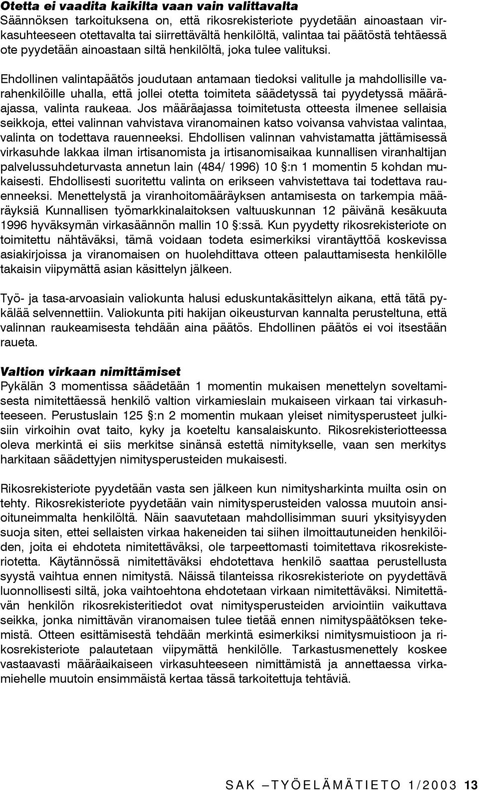Ehdollinen valintapäätös joudutaan antamaan tiedoksi valitulle ja mahdollisille varahenkilöille uhalla, että jollei otetta toimiteta säädetyssä tai pyydetyssä määräajassa, valinta raukeaa.