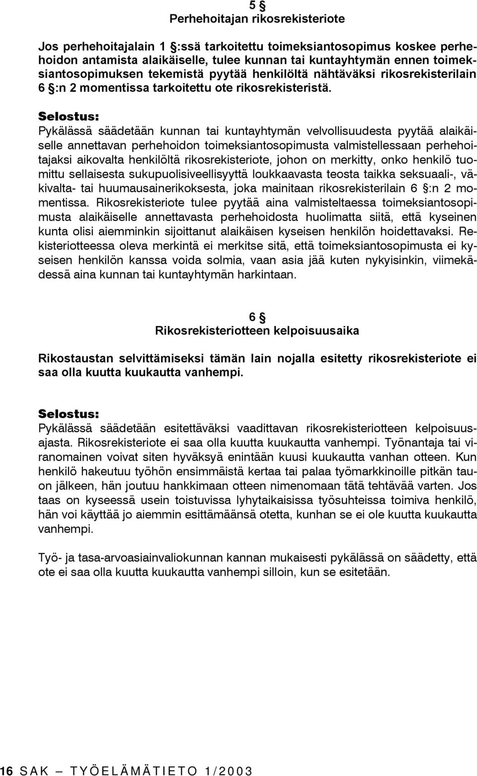 Pykälässä säädetään kunnan tai kuntayhtymän velvollisuudesta pyytää alaikäiselle annettavan perhehoidon toimeksiantosopimusta valmistellessaan perhehoitajaksi aikovalta henkilöltä rikosrekisteriote,
