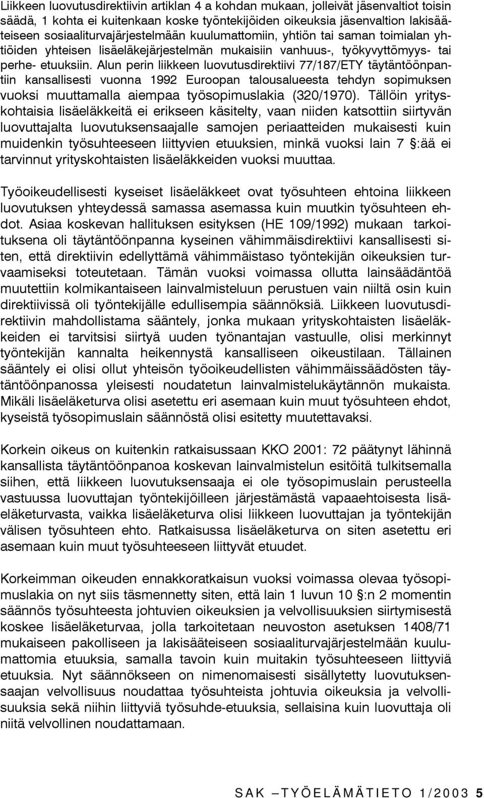Alun perin liikkeen luovutusdirektiivi 77/187/ETY täytäntöönpantiin kansallisesti vuonna 1992 Euroopan talousalueesta tehdyn sopimuksen vuoksi muuttamalla aiempaa työsopimuslakia (320/1970).