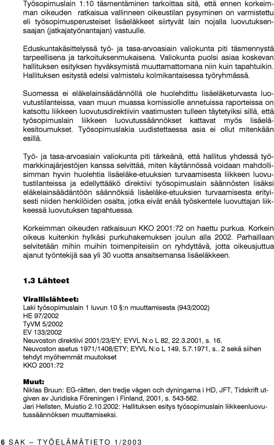 Valiokunta puolsi asiaa koskevan hallituksen esityksen hyväksymistä muuttamattomana niin kuin tapahtuikin. Hallituksen esitystä edelsi valmistelu kolmikantaisessa työryhmässä.