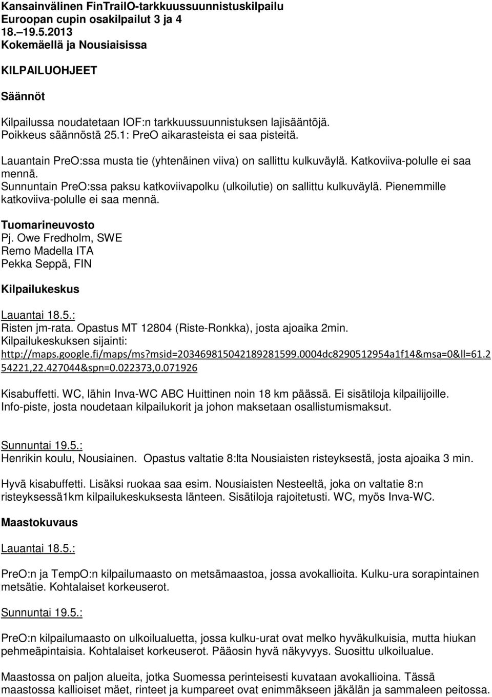 Lauantain PreO:ssa musta tie (yhtenäinen viiva) on sallittu kulkuväylä. Katkoviiva-polulle ei saa mennä. Sunnuntain PreO:ssa paksu katkoviivapolku (ulkoilutie) on sallittu kulkuväylä.