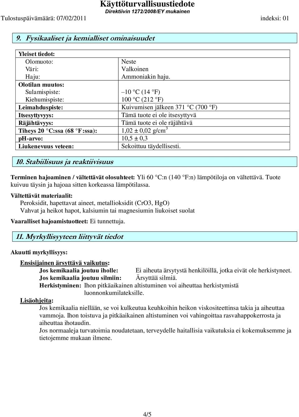 Liukenevuus veteen: Sekoittuu täydellisesti. 10. Stabiilisuus ja reaktiivisuus Terminen hajoaminen / vältettävät olosuhteet: Yli 60 C:n (140 F:n) lämpötiloja on vältettävä.