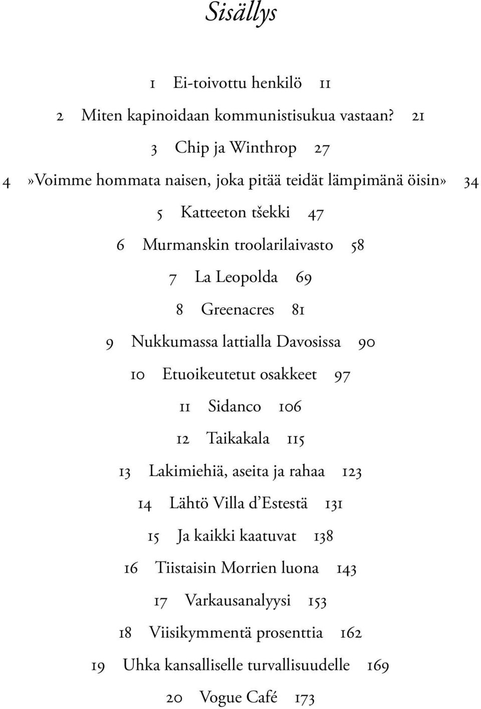 Leopolda 69 8 Greenacres 81 9 Nukkumassa lattialla Davosissa 90 10 Etuoikeutetut osakkeet 97 11 Sidanco 106 12 Taikakala 115 13 Lakimiehiä, aseita