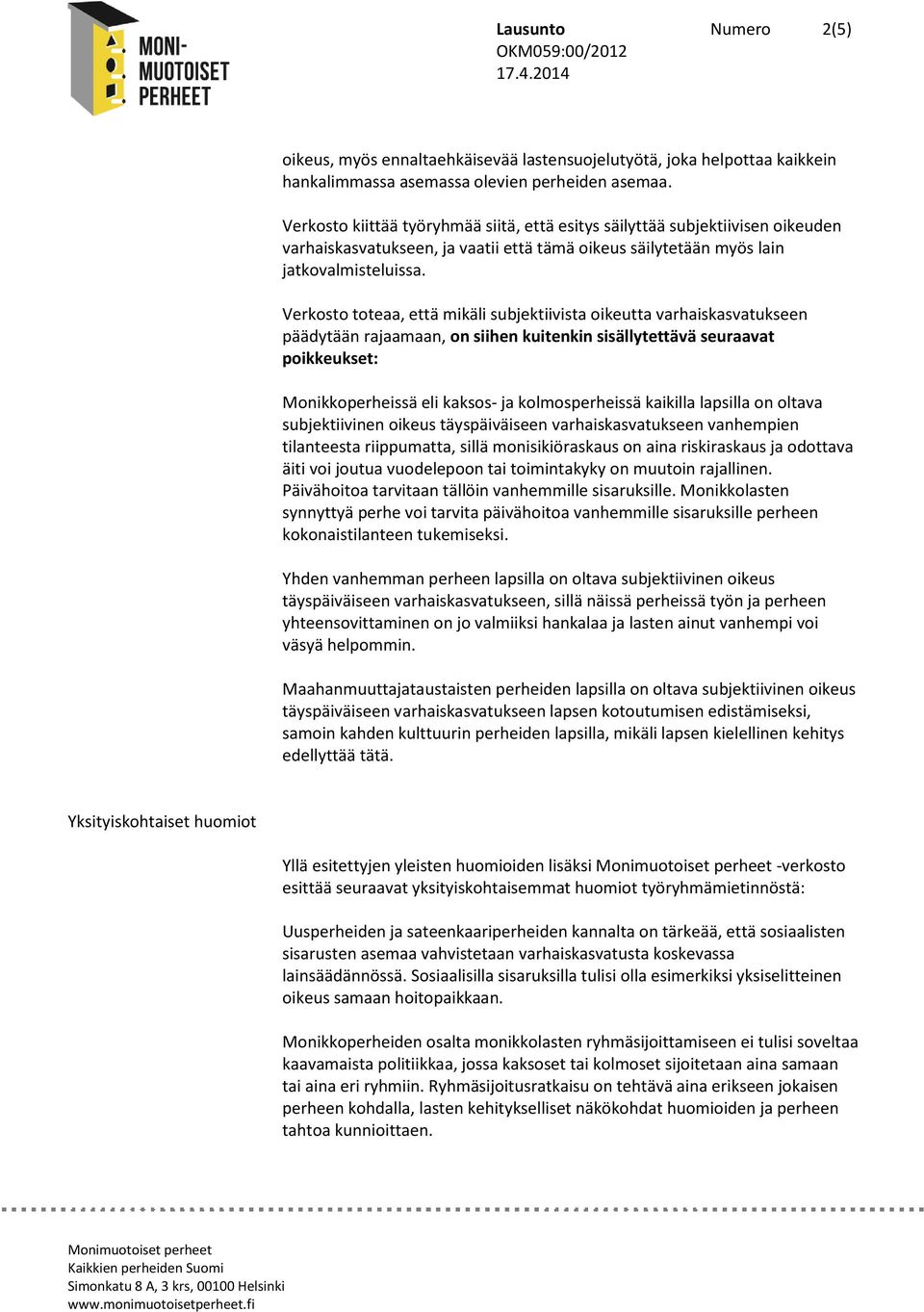Verkosto toteaa, että mikäli subjektiivista oikeutta varhaiskasvatukseen päädytään rajaamaan, on siihen kuitenkin sisällytettävä seuraavat poikkeukset: Monikkoperheissä eli kaksos- ja kolmosperheissä