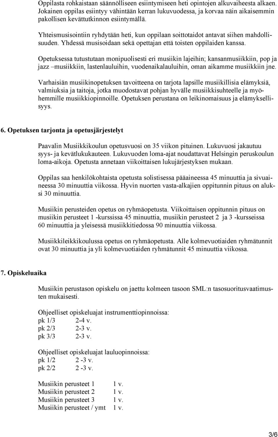 Yhteismusisointiin ryhdytään heti, kun oppilaan soittotaidot antavat siihen mahdollisuuden. Yhdessä musisoidaan sekä opettajan että toisten oppilaiden kanssa.