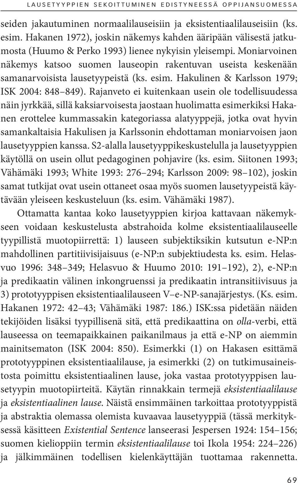 Moni arvoinen näkemys katsoo suomen lauseopin rakentuvan useista keskenään samanarvoisista lausetyypeistä (ks. esim. Hakulinen & Karlsson 1979; ISK 2004: 848 849).
