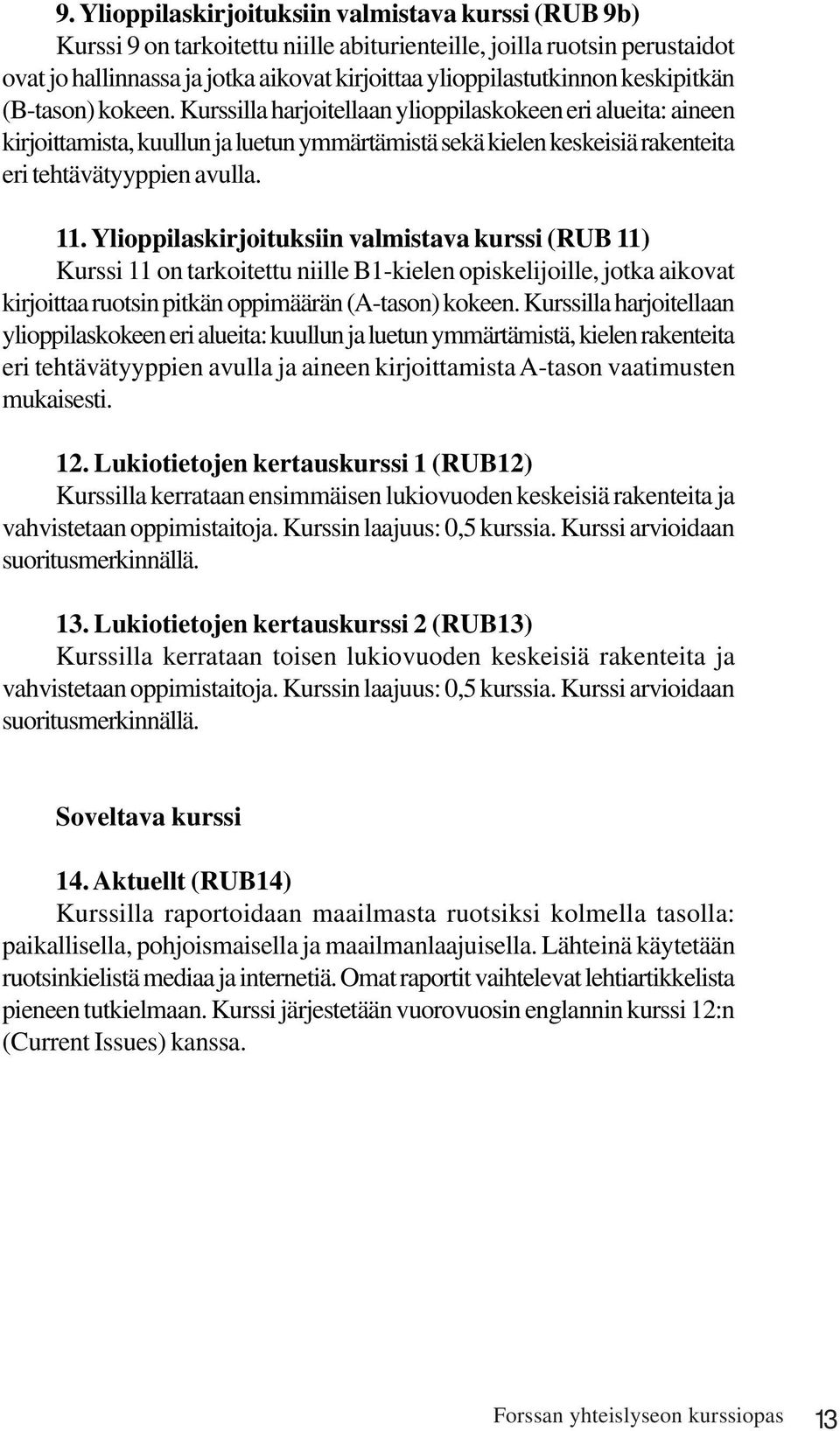 11. Ylioppilaskirjoituksiin valmistava kurssi (RUB 11) Kurssi 11 on tarkoitettu niille B1-kielen opiskelijoille, jotka aikovat kirjoittaa ruotsin pitkän oppimäärän (A-tason) kokeen.