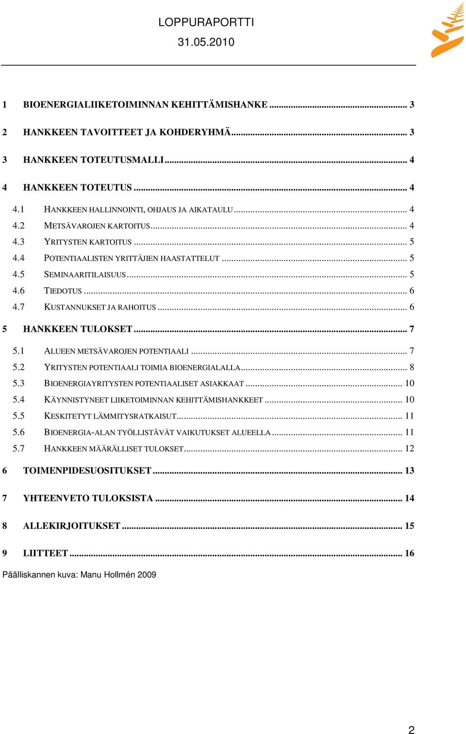 1 ALUEEN METSÄVAROJEN POTENTIAALI... 7 5.2 YRITYSTEN POTENTIAALI TOIMIA BIOENERGIALALLA... 8 5.3 BIOENERGIAYRITYSTEN POTENTIAALISET ASIAKKAAT... 10 5.4 KÄYNNISTYNEET LIIKETOIMINNAN KEHITTÄMISHANKKEET.