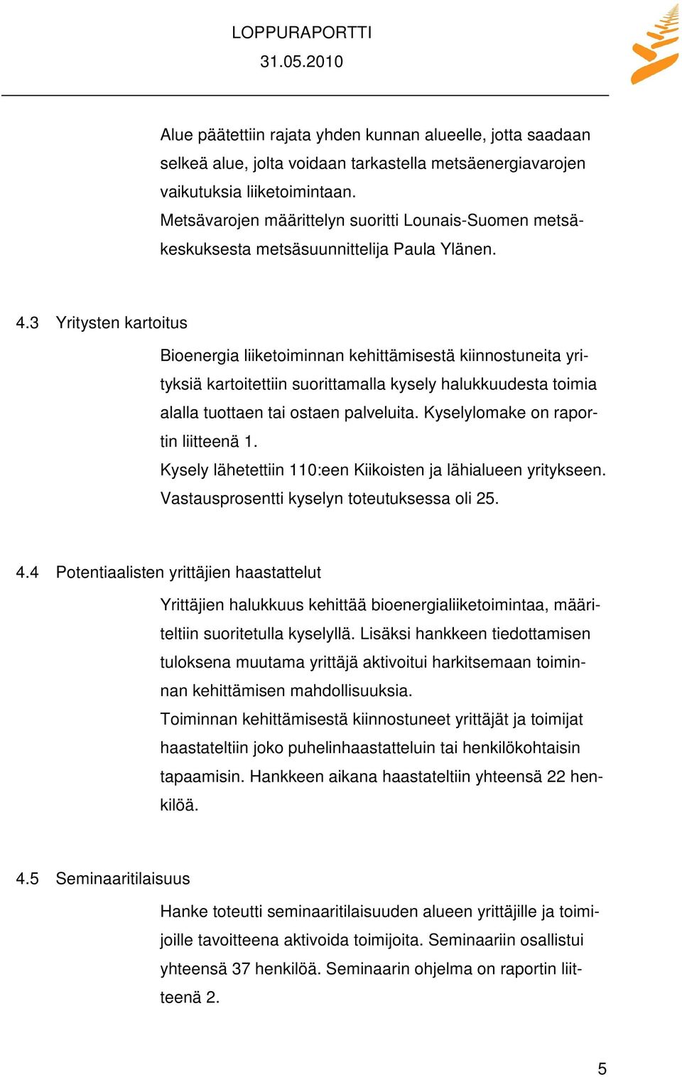 3 Yritysten kartoitus Bioenergia liiketoiminnan kehittämisestä kiinnostuneita yrityksiä kartoitettiin suorittamalla kysely halukkuudesta toimia alalla tuottaen tai ostaen palveluita.