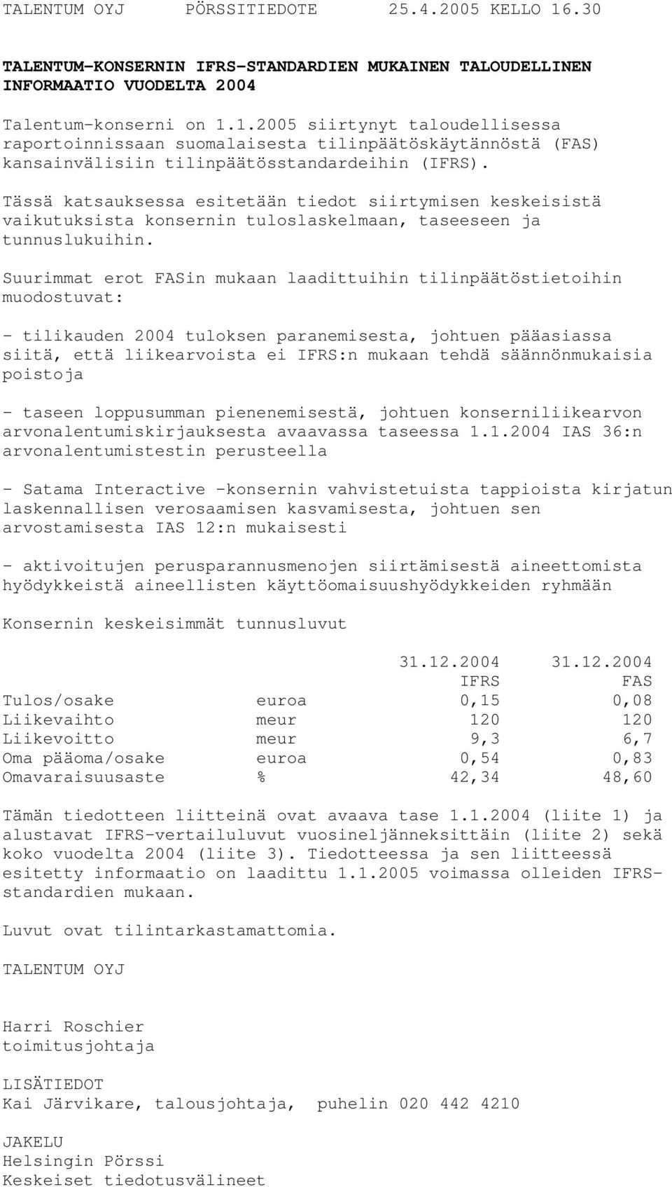 Suurimmat erot FASin mukaan laadittuihin tilinpäätöstietoihin muodostuvat: - tilikauden 2004 tuloksen paranemisesta, johtuen pääasiassa siitä, että liikearvoista ei IFRS:n mukaan tehdä