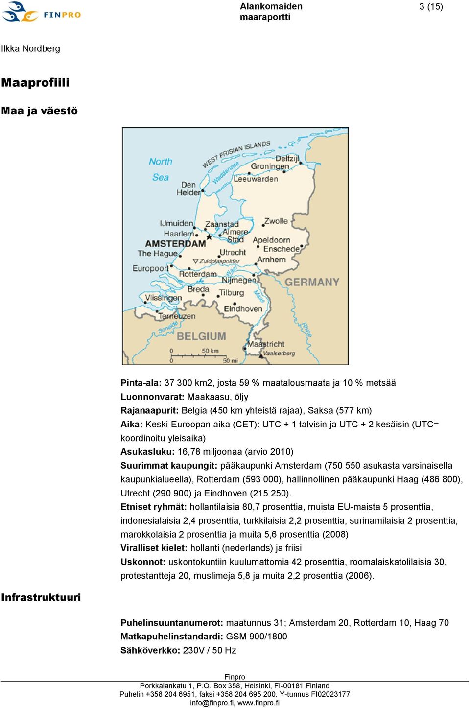 varsinaisella kaupunkialueella), Rotterdam (593 000), hallinnollinen pääkaupunki Haag (486 800), Utrecht (290 900) ja Eindhoven (215 250).