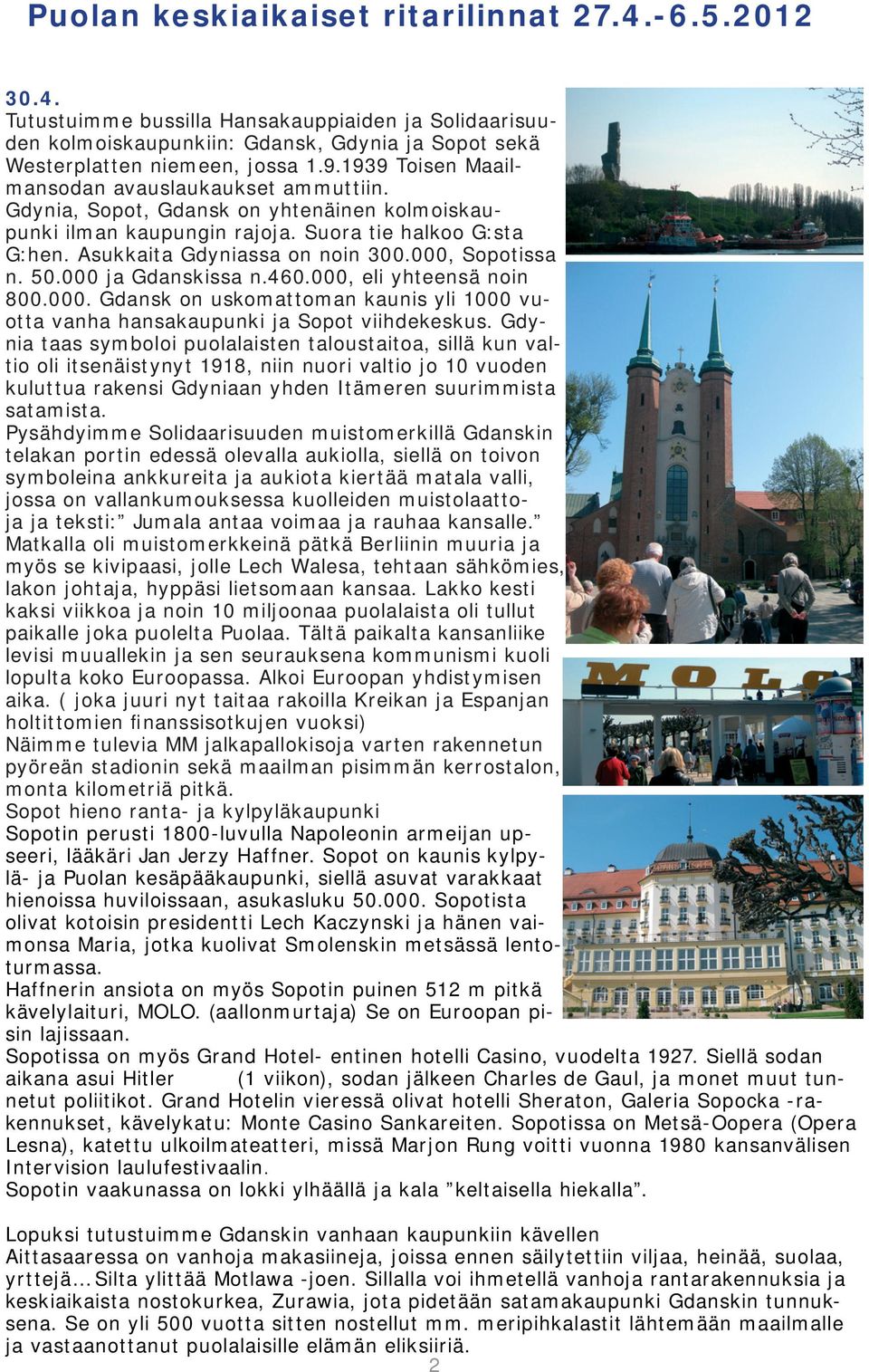 000, eli yhteensä noin 800.000. Gdansk on uskomattoman kaunis yli 1000 vuotta vanha hansakaupunki ja Sopot viihdekeskus.