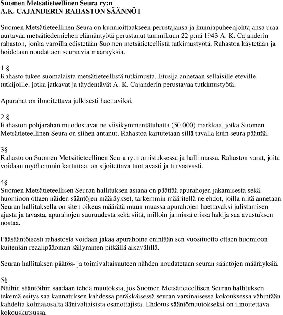 1 Rahasto tukee suomalaista metsätieteellistä tutkimusta. Etusija annetaan sellaisille eteville tutkijoille, jotka jatkavat ja täydentävät A. K. Cajanderin perustavaa tutkimustyötä.