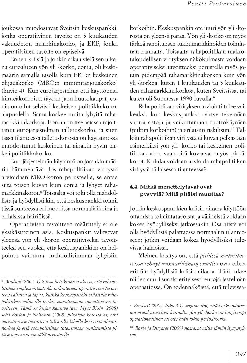 Kun eurojärjestelmä otti käyttöönsä kiinteäkorkoiset täyden jaon huutokaupat, eonia on ollut selvästi keskeisen politiikkakoron alapuolella. Sama koskee muita lyhyitä rahamarkkinakorkoja.