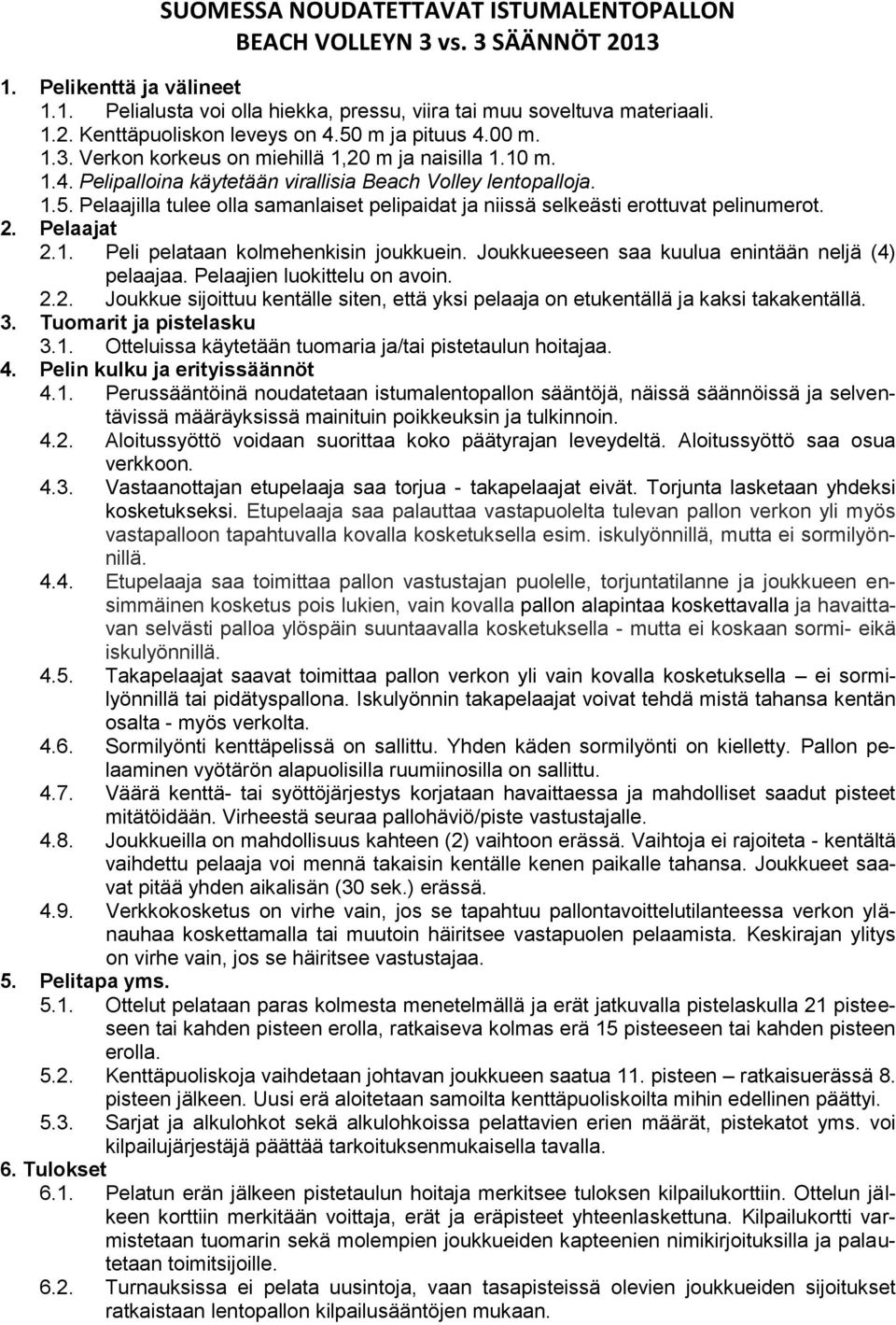 2. Pelaajat 2.1. Peli pelataan kolmehenkisin joukkuein. Joukkueeseen saa kuulua enintään neljä (4) pelaajaa. Pelaajien luokittelu on avoin. 2.2. Joukkue sijoittuu kentälle siten, että yksi pelaaja on etukentällä ja kaksi takakentällä.