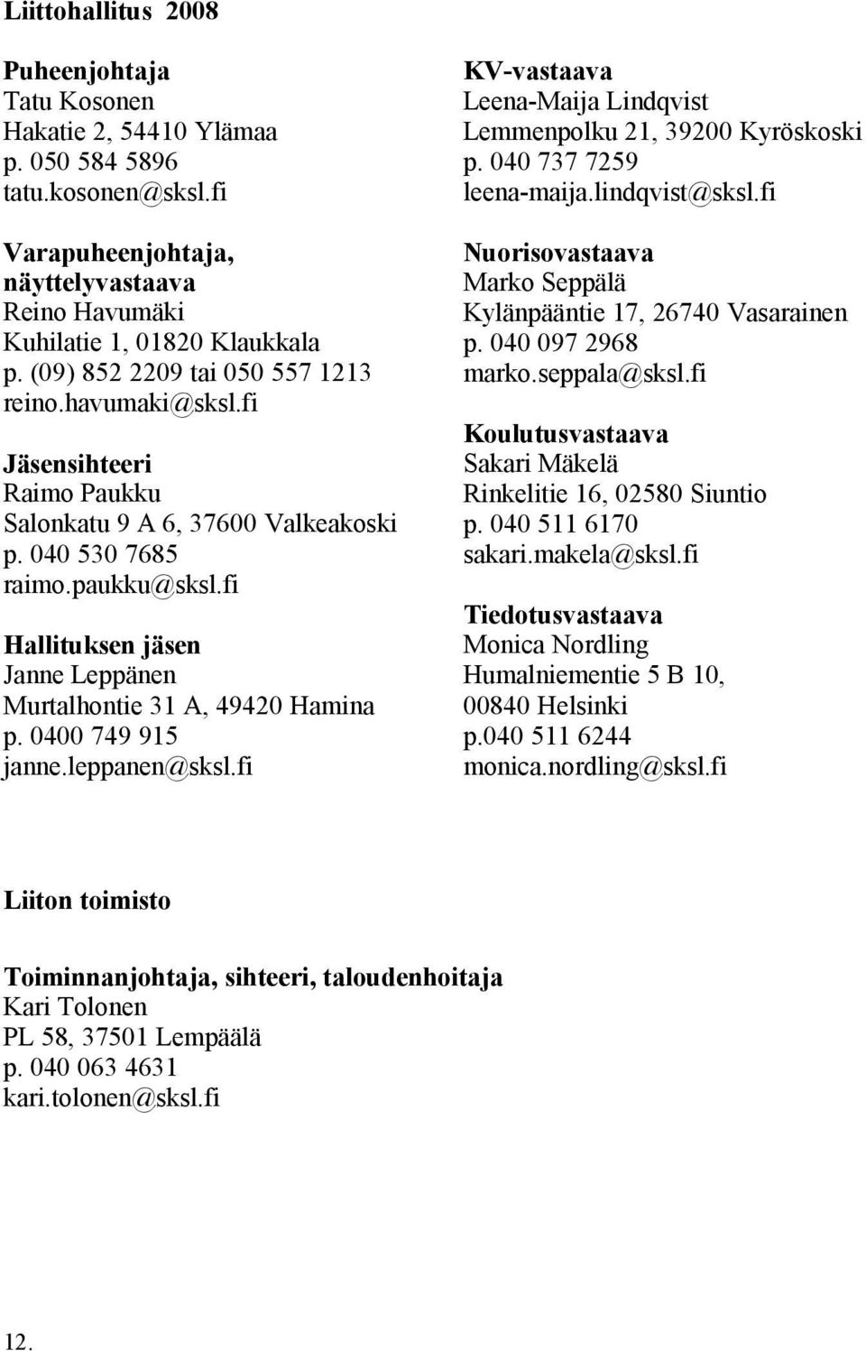 fi Hallituksen jäsen Janne Leppänen Murtalhontie 31 A, 49420 Hamina p. 0400 749 915 janne.leppanen@sksl.fi KV-vastaava Leena-Maija Lindqvist Lemmenpolku 21, 39200 Kyröskoski p.