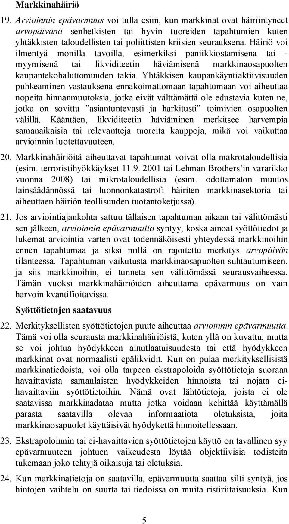 Häiriö voi ilmentyä monilla tavoilla, esimerkiksi paniikkiostamisena tai - myymisenä tai likviditeetin häviämisenä markkinaosapuolten kaupantekohaluttomuuden takia.